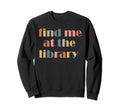 Find Me Library Book Lover Funny Sweatshirt - Fun Novelty Design Men Women - T-Shirt, Sweatshirt, Hoodie