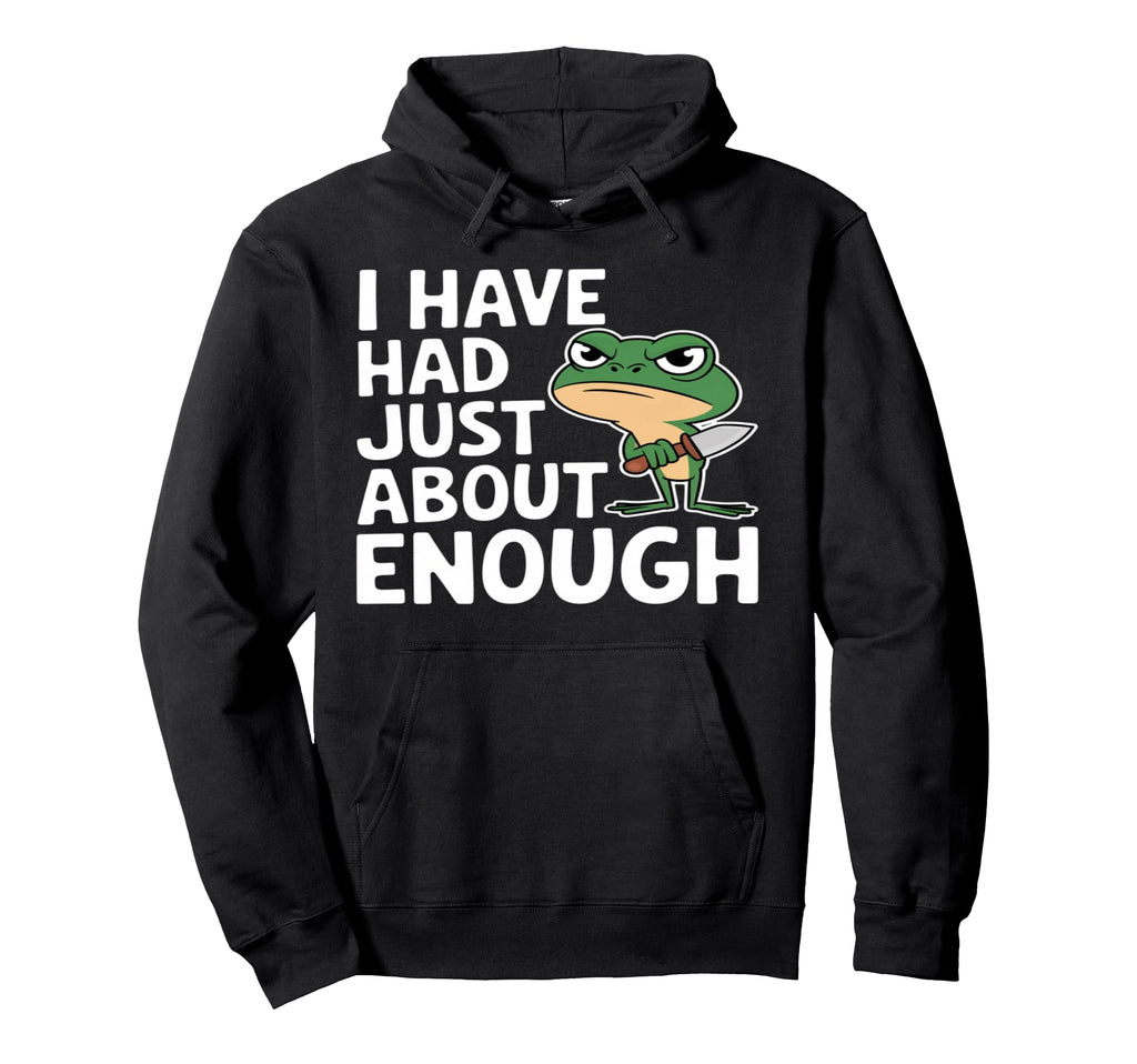 I Have Had Just About Enough Angry Hoodie - Streetwear Style Men Women - T-Shirt, Sweatshirt, Hoodie