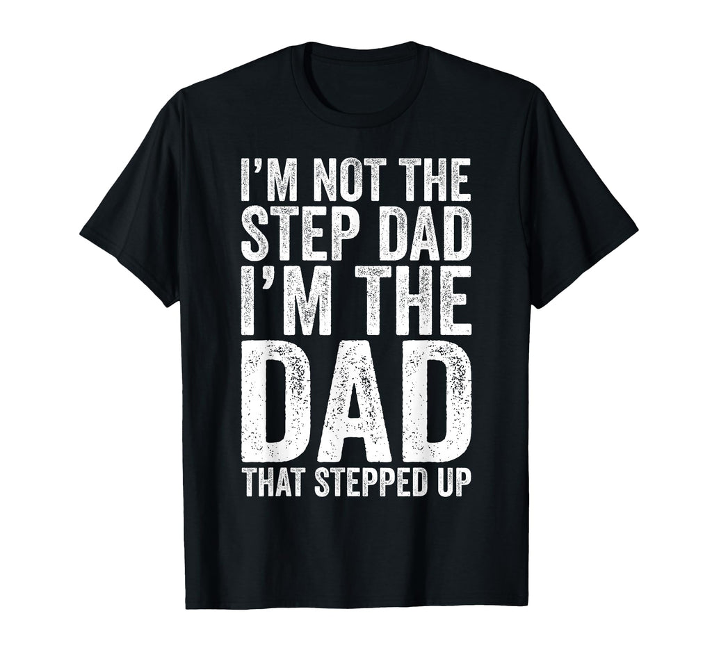 Im Not Step Dad Im Dad That Stepped Up T-Shirt - Fun Novelty Design Unisex - T-Shirt, Sweatshirt, Hoodie