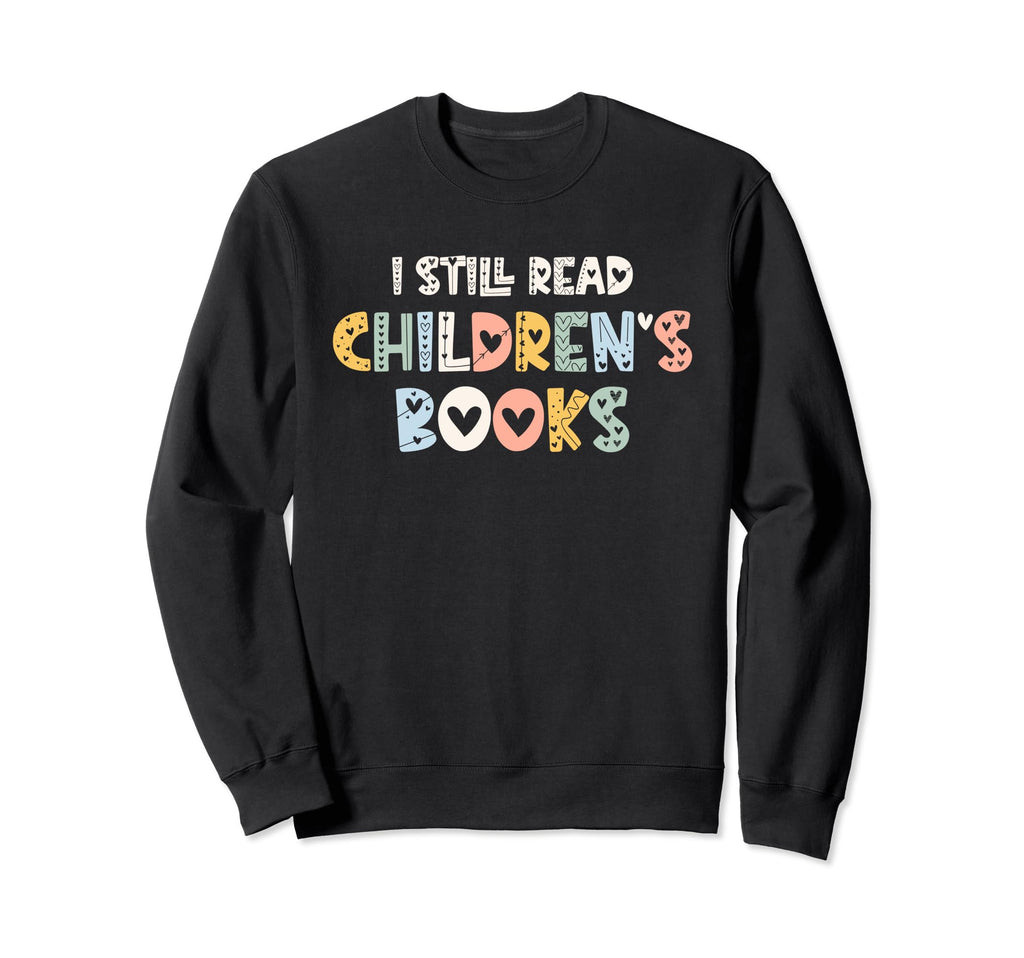 I Still Read Childrens Books Sweatshirt - Custom Art Print for Adults - T-Shirt, Sweatshirt, Hoodie