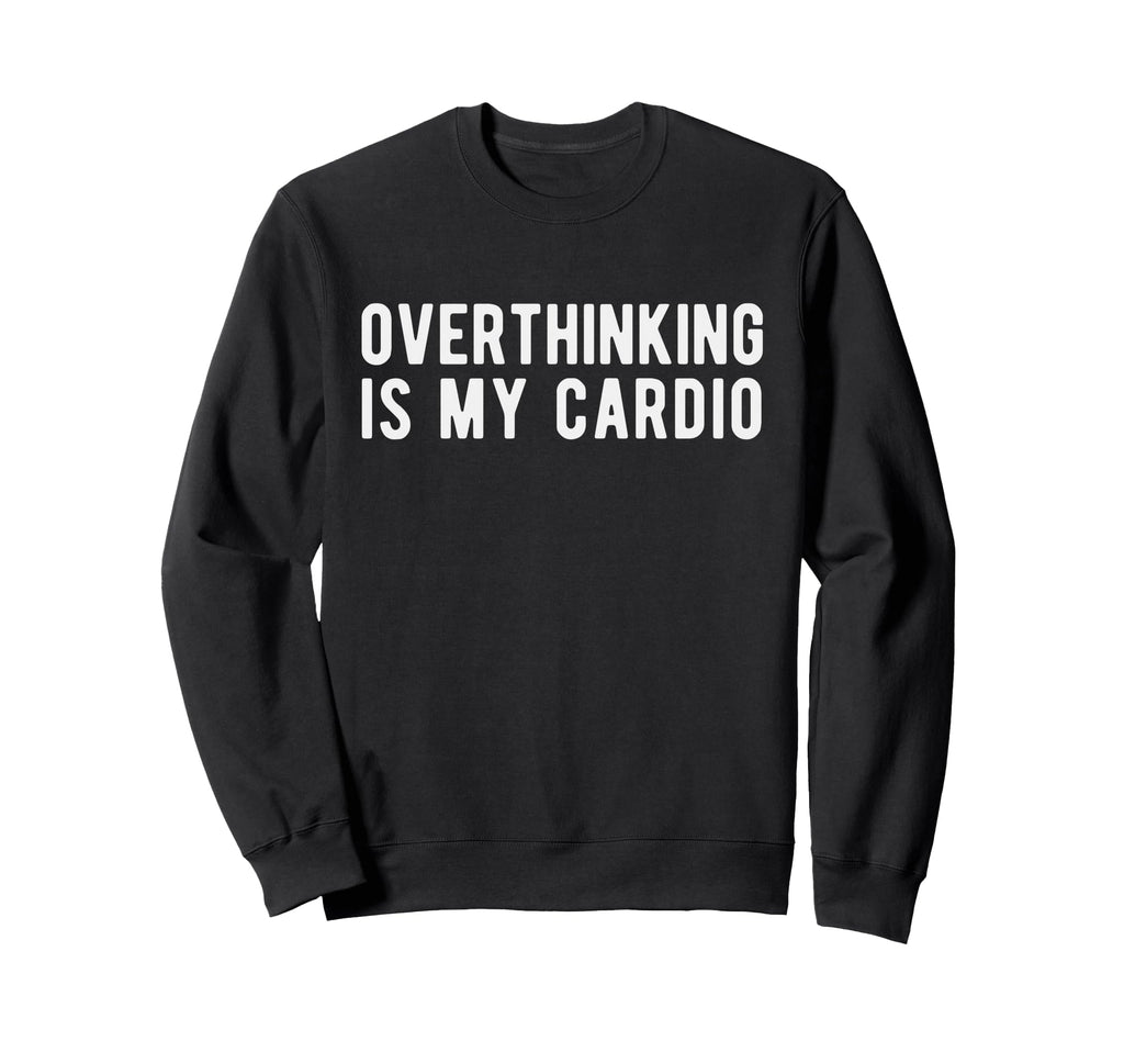 Overthinking Is My Cardio Funny Sweatshirt - Fun Novelty Design Unisex - T-Shirt, Sweatshirt, Hoodie