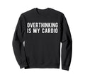 Overthinking Is My Cardio Funny Sweatshirt - Fun Novelty Design Unisex - T-Shirt, Sweatshirt, Hoodie