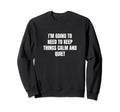 Im Going To Need To Keep Things Sweatshirt - Fun Novelty Design Unisex - T-Shirt, Sweatshirt, Hoodie