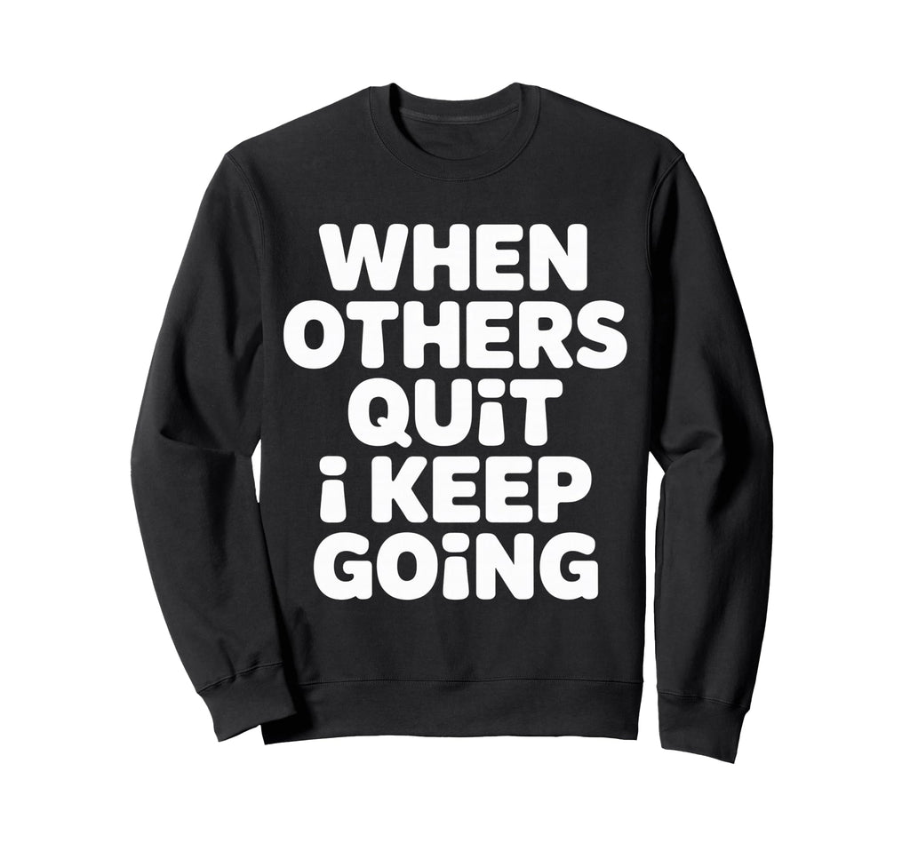 When Others Quit I Keep Going Excuse Sweatshirt - Graphic Print for Adults - T-Shirt, Sweatshirt, Hoodie