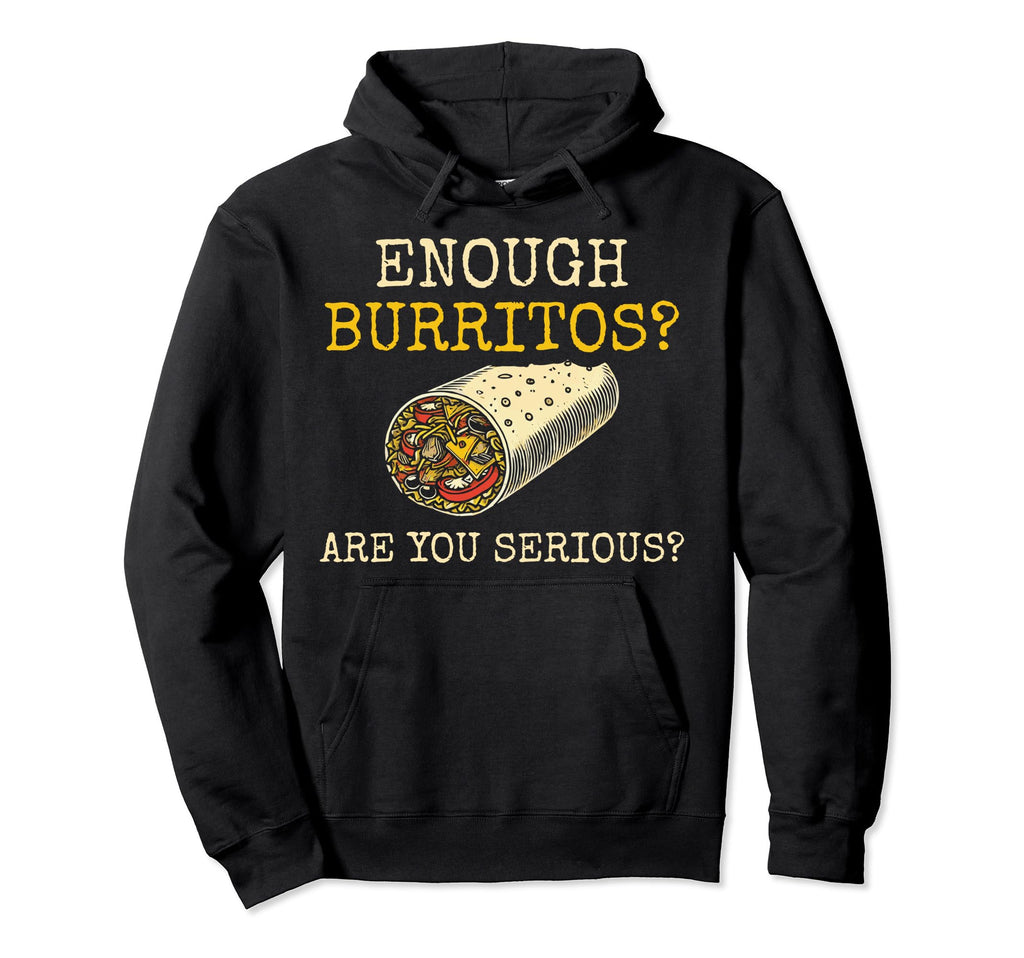 Enough Burritos Are You Serious Hoodie - Fun Novelty Design for Adults - T-Shirt, Sweatshirt, Hoodie