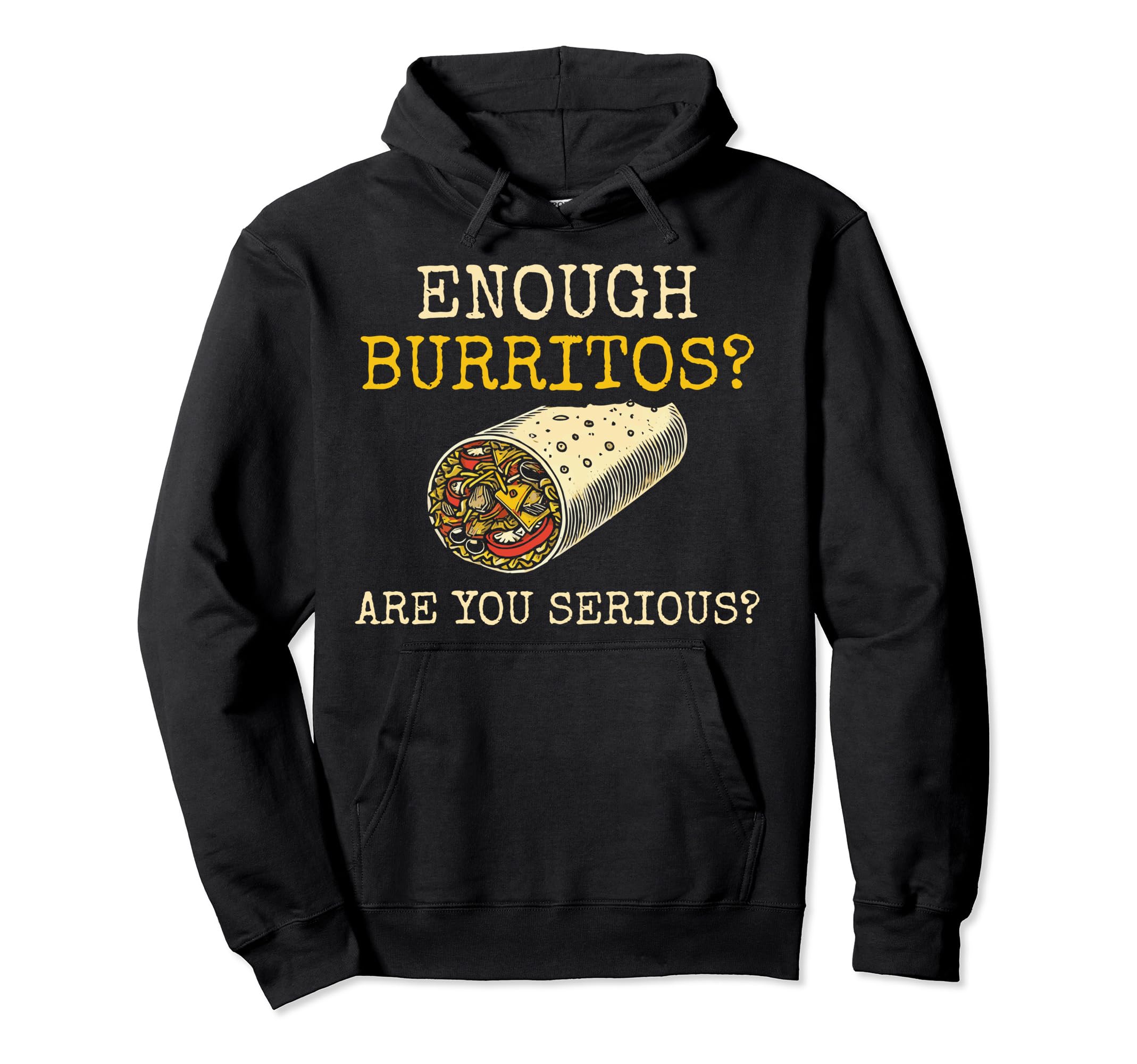 Enough Burritos Are You Serious Hoodie - Fun Novelty Design for Adults - T-Shirt, Sweatshirt, Hoodie