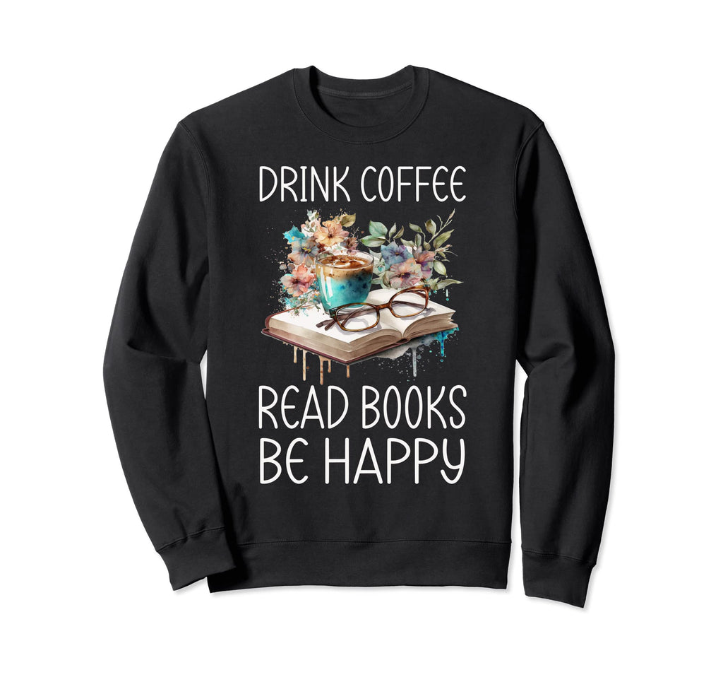 Drink Coffee Read Books Be Sweatshirt - Casual Everyday Wear Men Women - T-Shirt, Sweatshirt, Hoodie