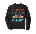 Support Your Local Library Book Sweatshirt - Fun Novelty Design Men Women - T-Shirt, Sweatshirt, Hoodie