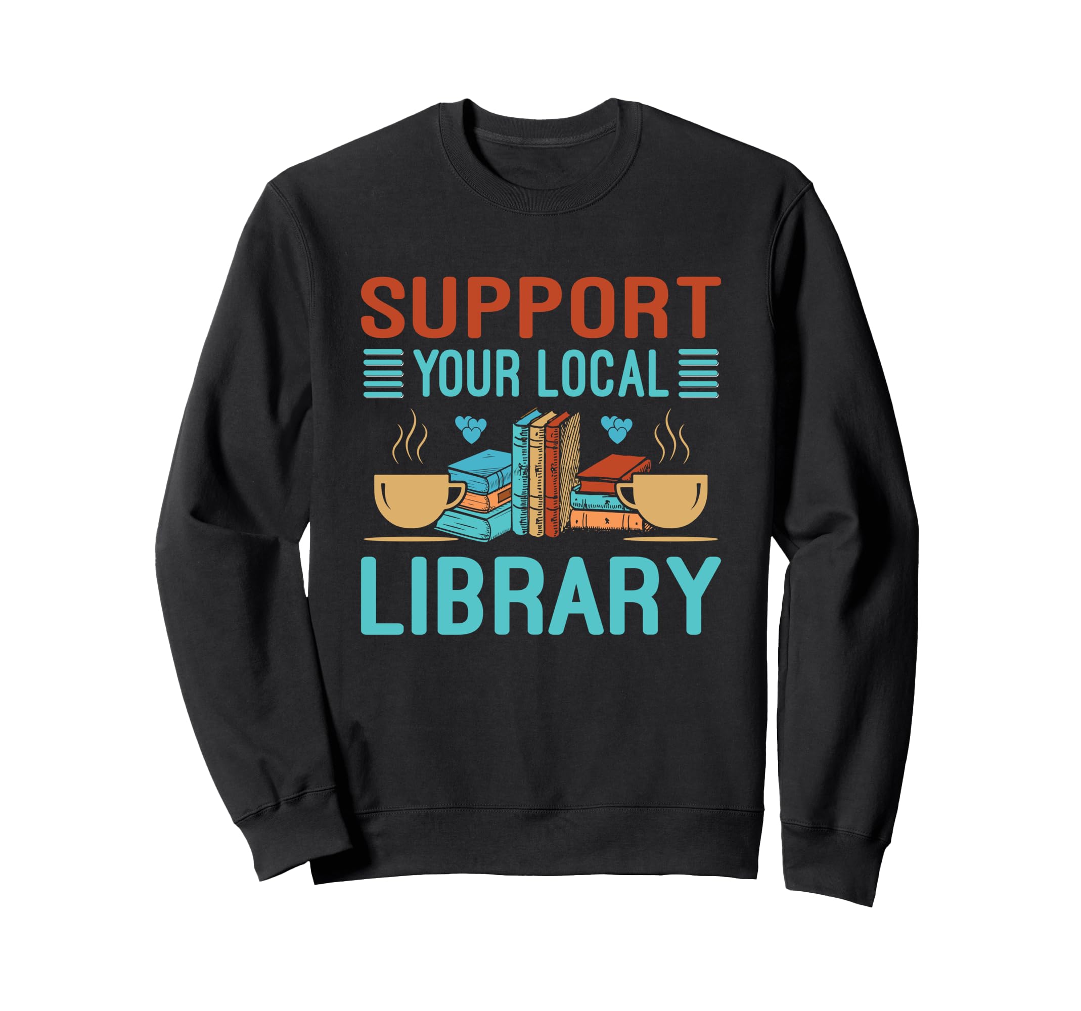 Support Your Local Library Book Sweatshirt - Fun Novelty Design Men Women - T-Shirt, Sweatshirt, Hoodie