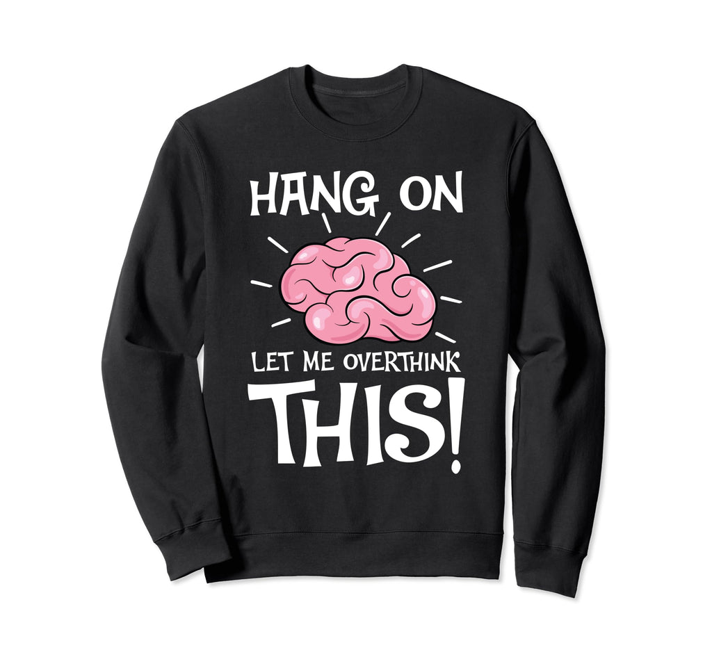 Hang Let Me Overthink This Funny Sweatshirt - Custom Art Print Unisex - T-Shirt, Sweatshirt, Hoodie