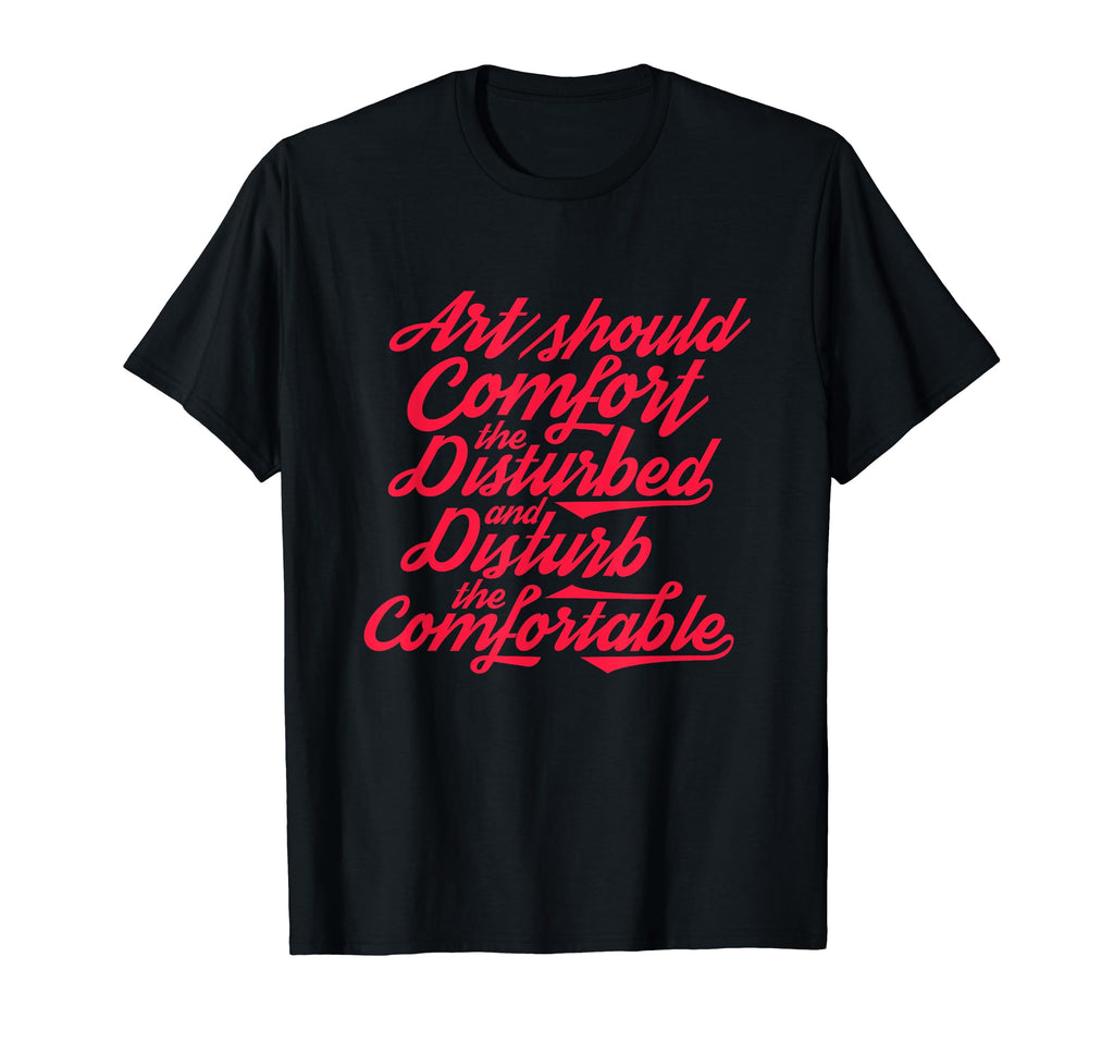 Art Should Comfort Disturbed And Disturb T-Shirt - Novelty Apparel Unisex - T-Shirt, Sweatshirt, Hoodie