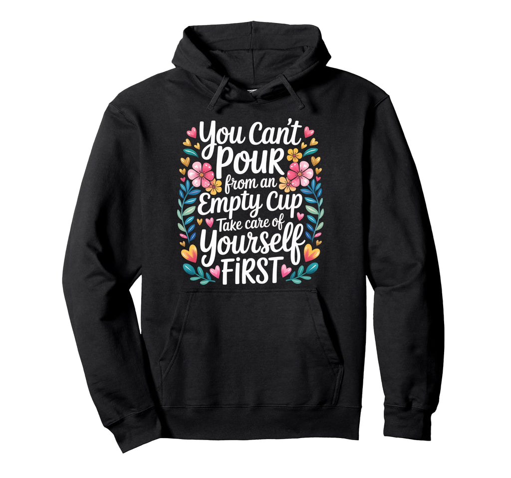 Cant Pour From Empty Cup Self Care First Hoodie - Graphic Print for Adults - T-Shirt, Sweatshirt, Hoodie