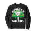 Mental Health Is Self Love Mental Sweatshirt - Casual Everyday Wear Unisex - T-Shirt, Sweatshirt, Hoodie