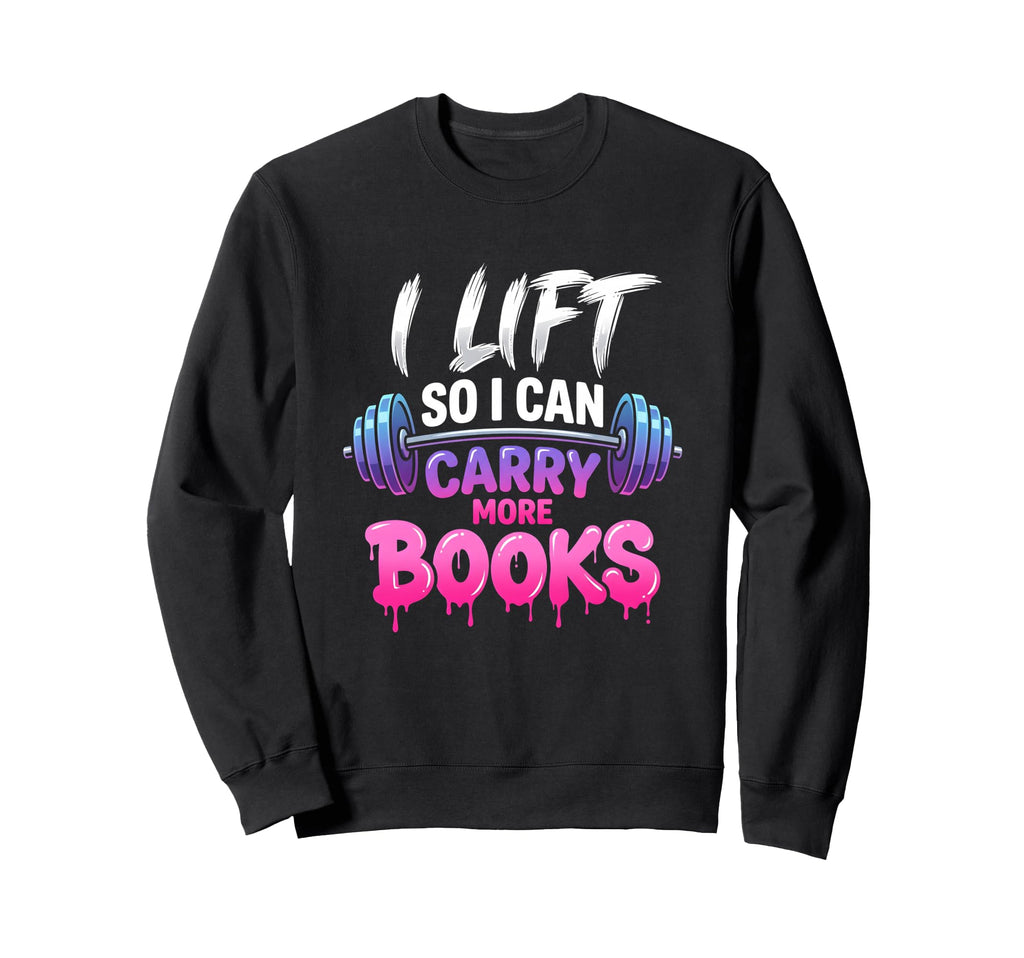 I Lift So I Can Carry More Books Sweatshirt - Novelty Apparel Men Women - T-Shirt, Sweatshirt, Hoodie