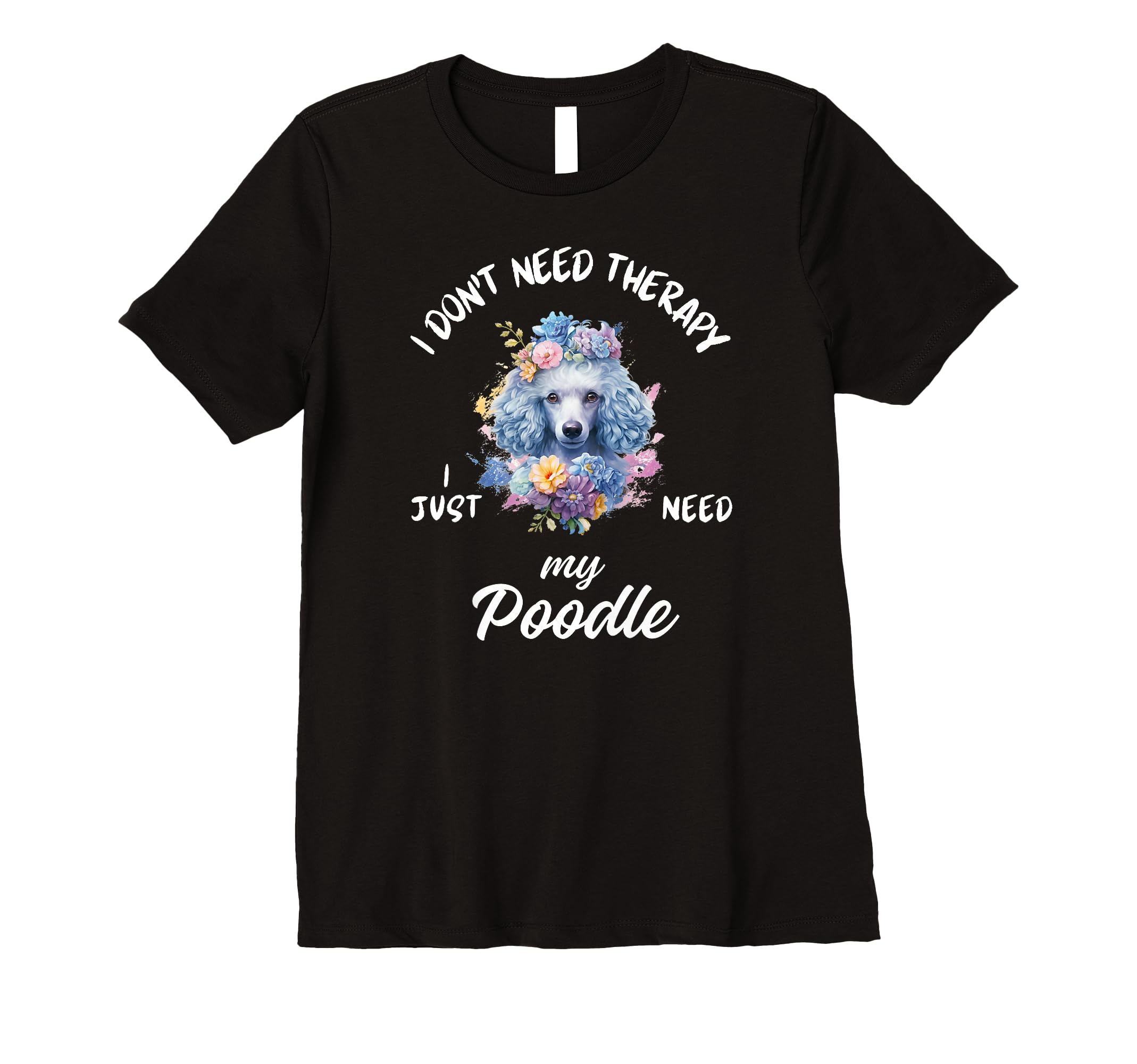 Poodle Dog Lover I Just Need My Poodle T-Shirt - Trendy Graphic Men Women - T-Shirt, Sweatshirt, Hoodie