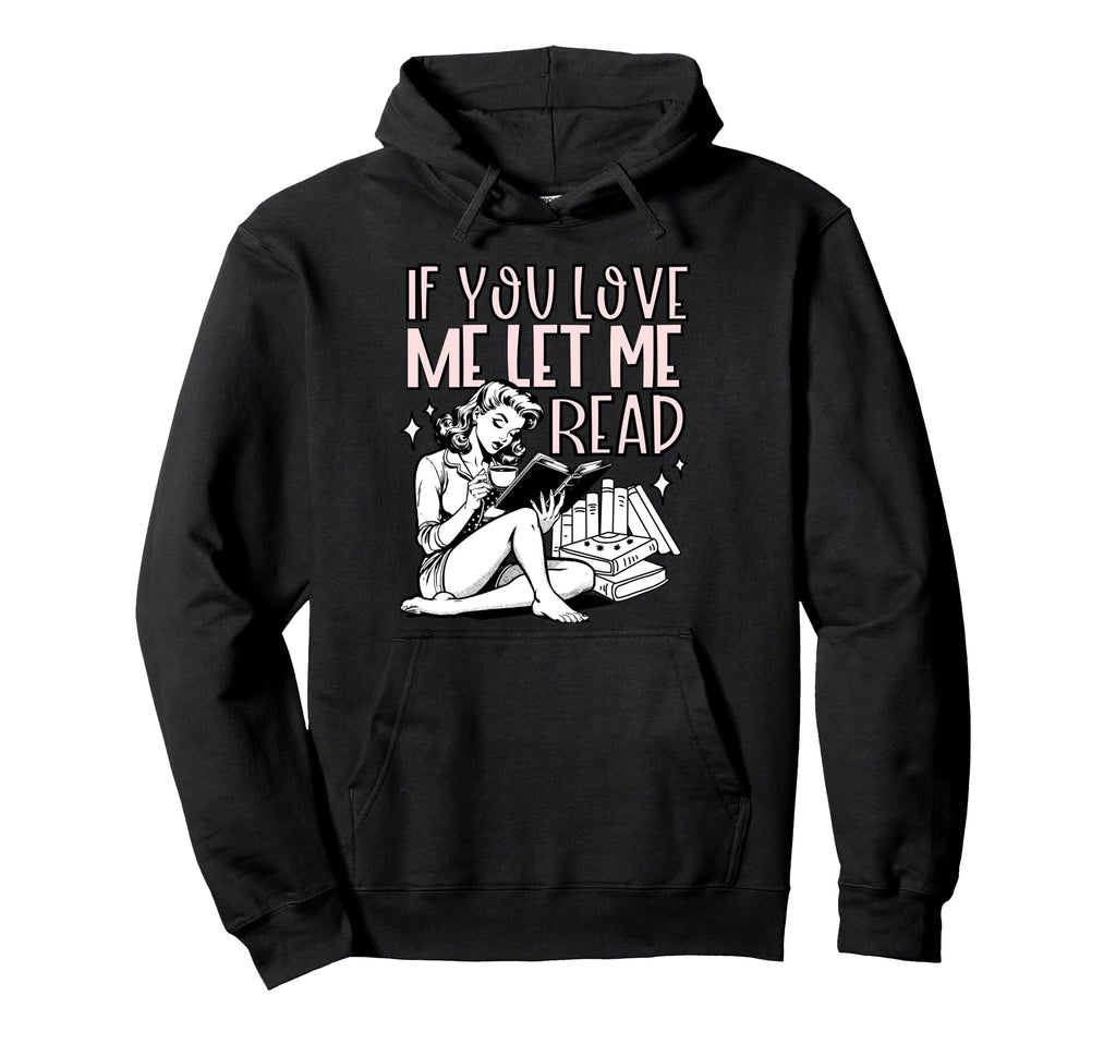 If You Love Me Let Me Read Book Lover Hoodie - Graphic Print Unisex - T-Shirt, Sweatshirt, Hoodie