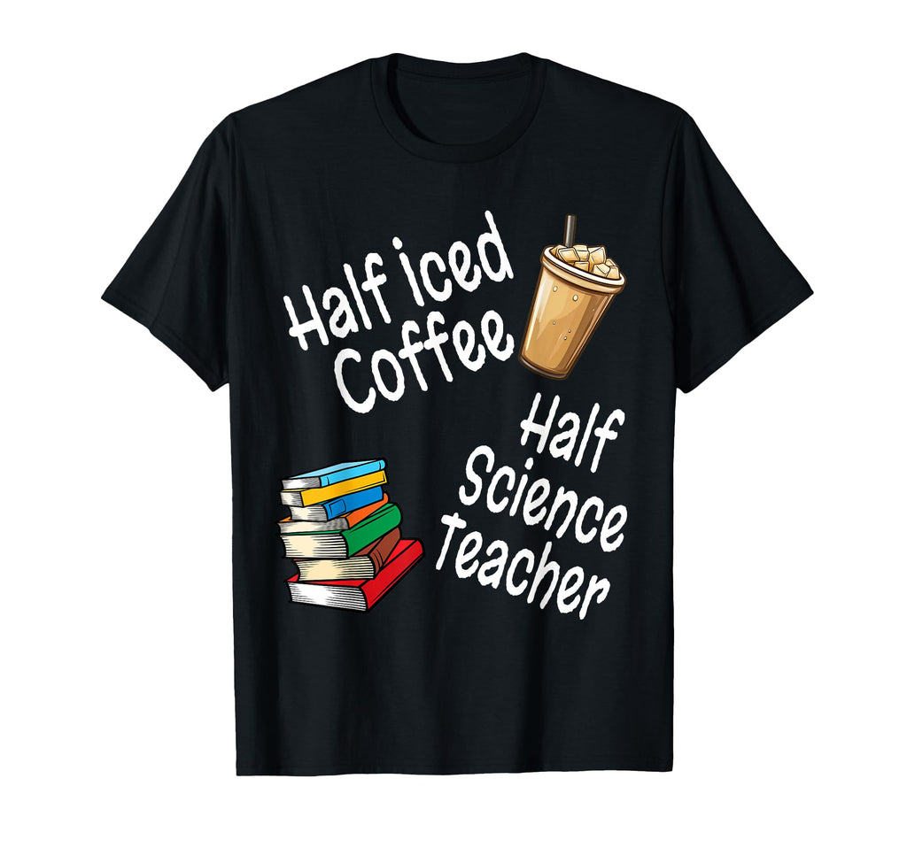 Funny Half Iced Coffee Half Science T-Shirt - Novelty Apparel Men Women - T-Shirt, Sweatshirt, Hoodie