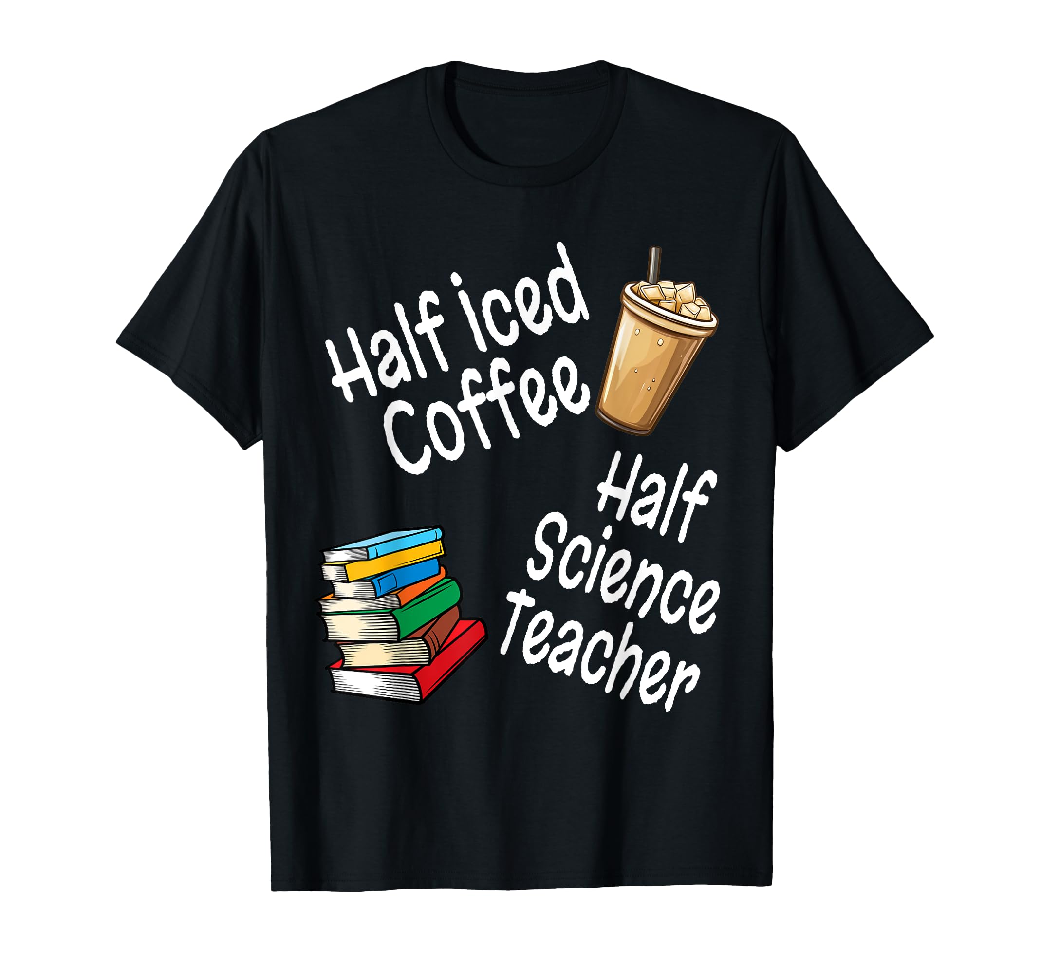 Funny Half Iced Coffee Half Science T-Shirt - Novelty Apparel Men Women - T-Shirt, Sweatshirt, Hoodie