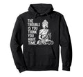 Trouble Is You Think You Have Time Hoodie - Unique Graphic for Adults - T-Shirt, Sweatshirt, Hoodie