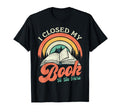 I Closed My Book To Be Here Book T-Shirt - Fun Novelty Design Unisex - T-Shirt, Sweatshirt, Hoodie