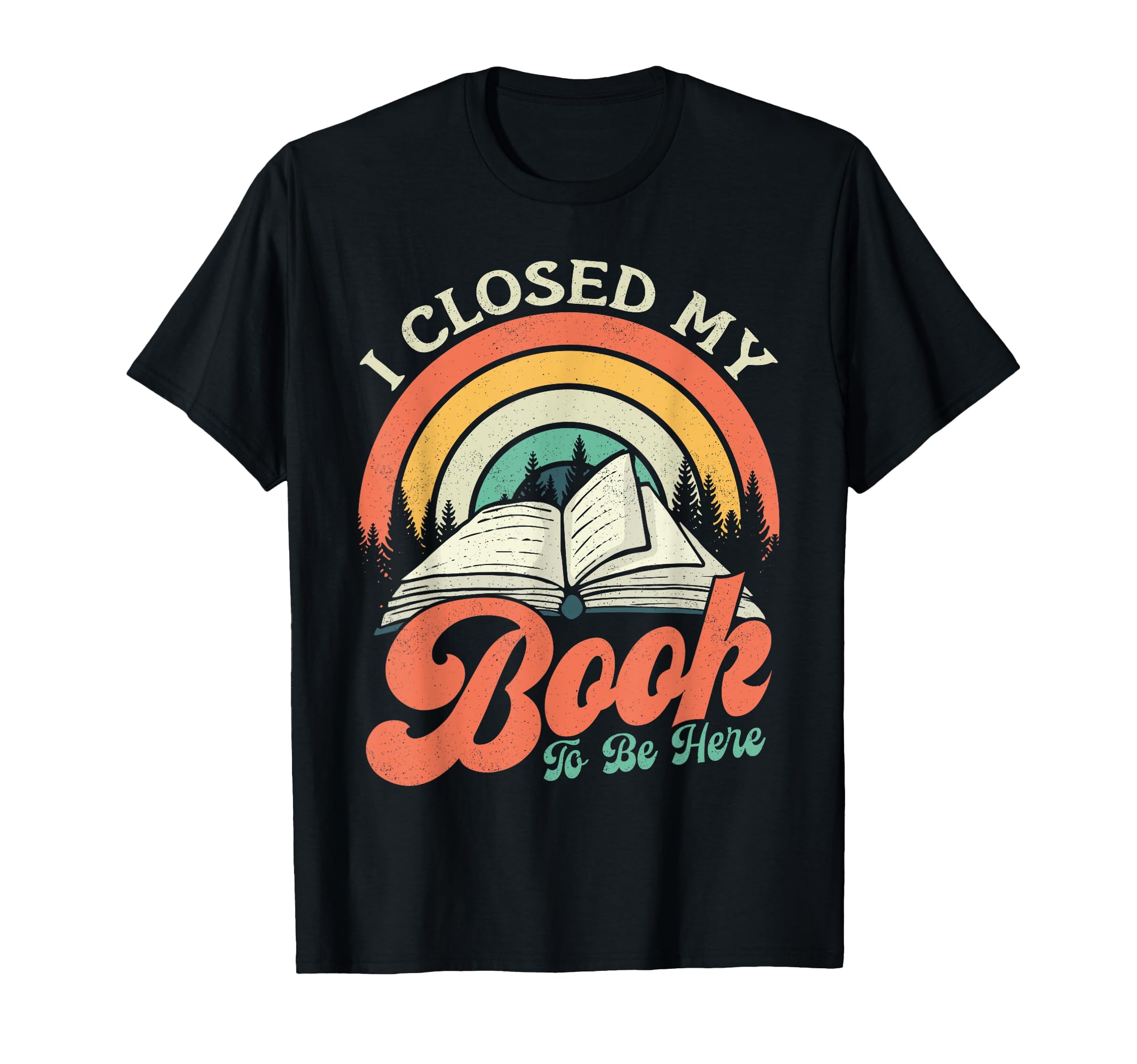 I Closed My Book To Be Here Book T-Shirt - Fun Novelty Design Unisex - T-Shirt, Sweatshirt, Hoodie