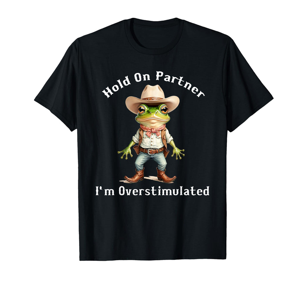 Hold Partner Im Overstimulated Frog Toad T-Shirt - Graphic Print Unisex - T-Shirt, Sweatshirt, Hoodie