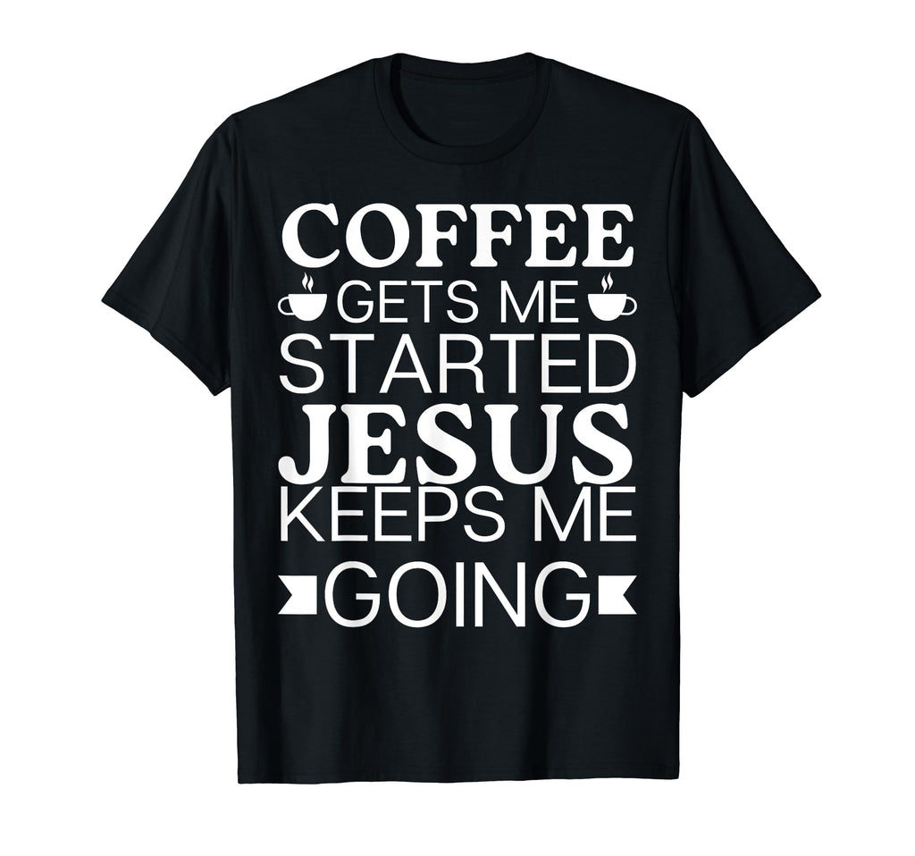 Coffee Gets Me Started Jesus T-Shirt - Casual Everyday Wear Men Women - T-Shirt, Sweatshirt, Hoodie