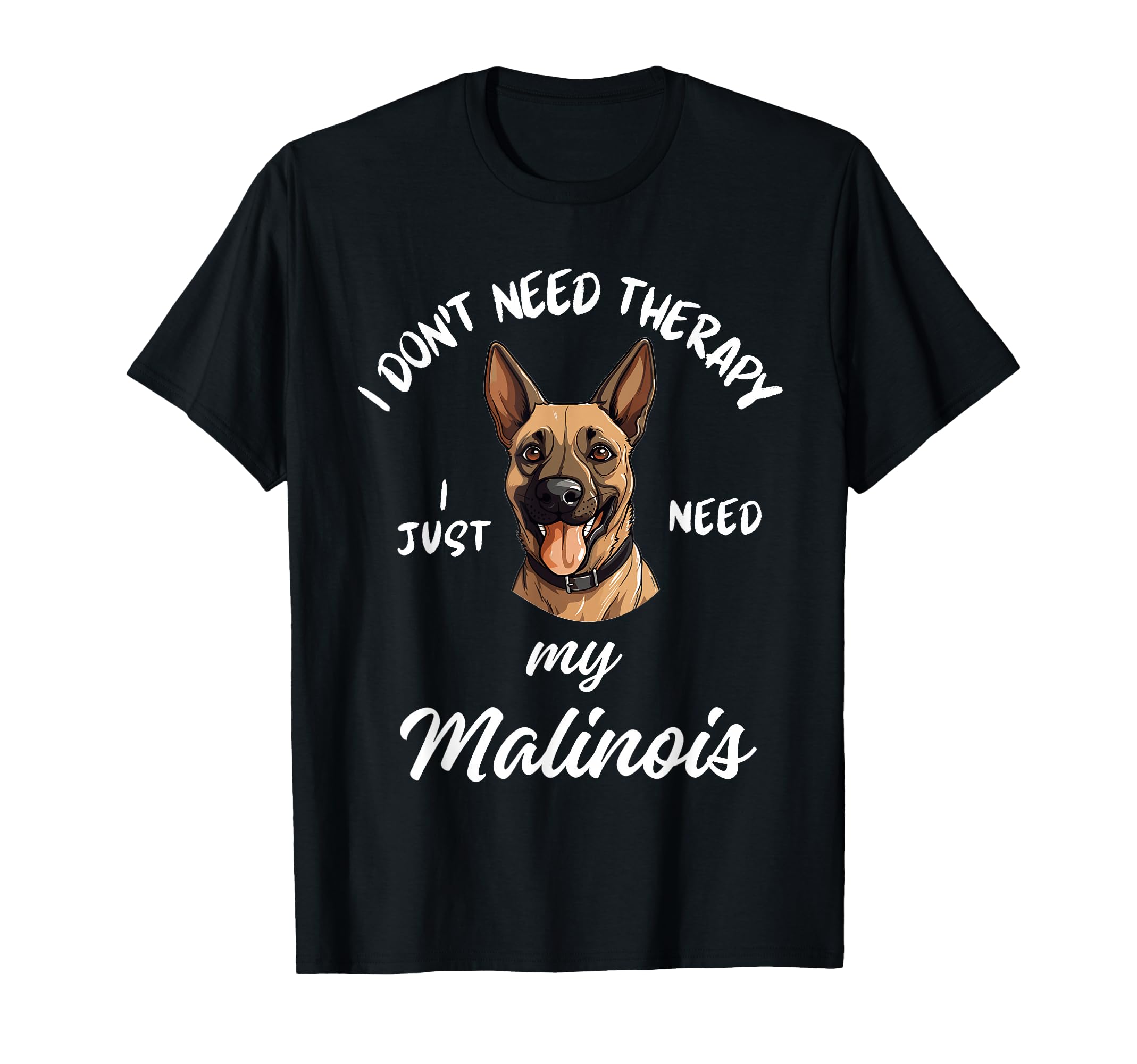 Malinois Dog Lover I Just Need My T-Shirt - Aesthetic Graphic Unisex - T-Shirt, Sweatshirt, Hoodie