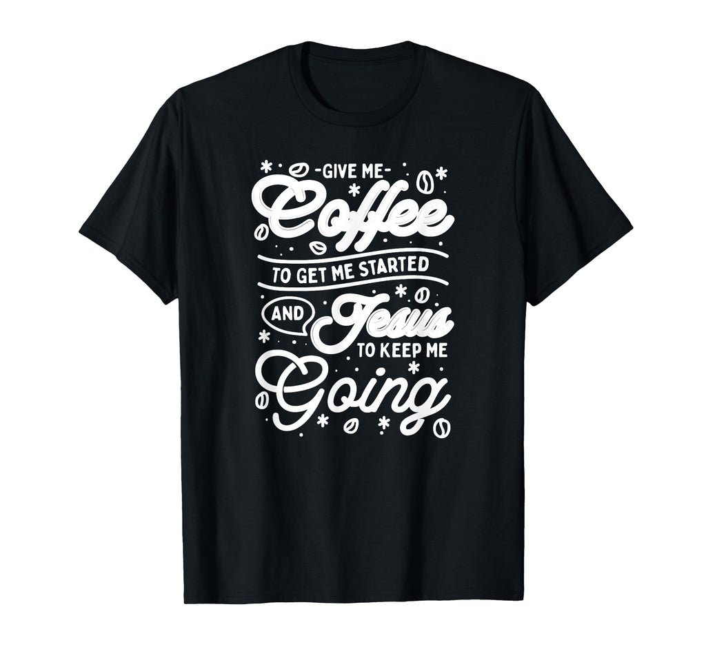 Give Me Coffee To Get Me Started And T-Shirt - Novelty Apparel for Adults - T-Shirt, Sweatshirt, Hoodie