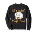 Cinnamon Roll Its Called Self Care Sweatshirt - Custom Art Print Men Women - T-Shirt, Sweatshirt, Hoodie