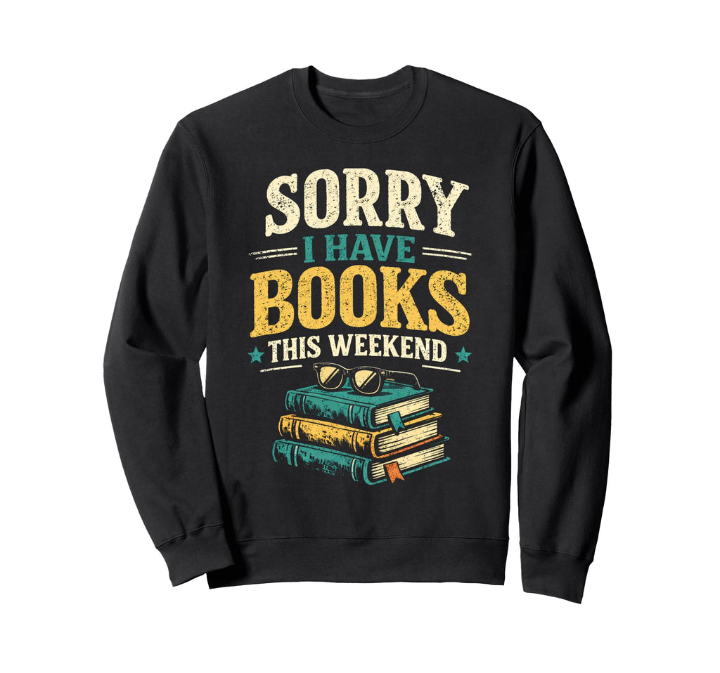 Sorry I Have Books This Weekend Funny Sweatshirt - Unique Graphic Unisex - T-Shirt, Sweatshirt, Hoodie