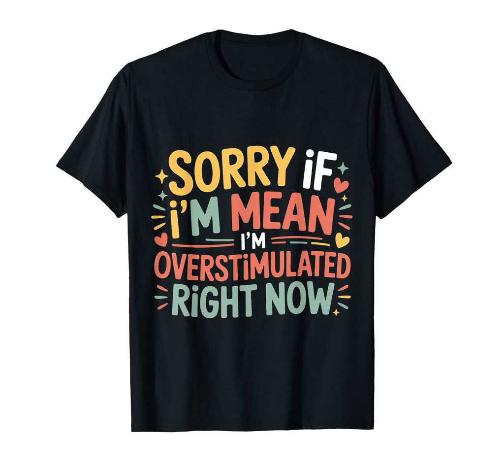 Sorry If Im Mean Im Overstimulated T-Shirt - Unique Graphic Men Women - T-Shirt, Sweatshirt, Hoodie