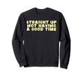 Straight Up Not Having Good Time Sweatshirt - Custom Art Print Men Women - T-Shirt, Sweatshirt, Hoodie