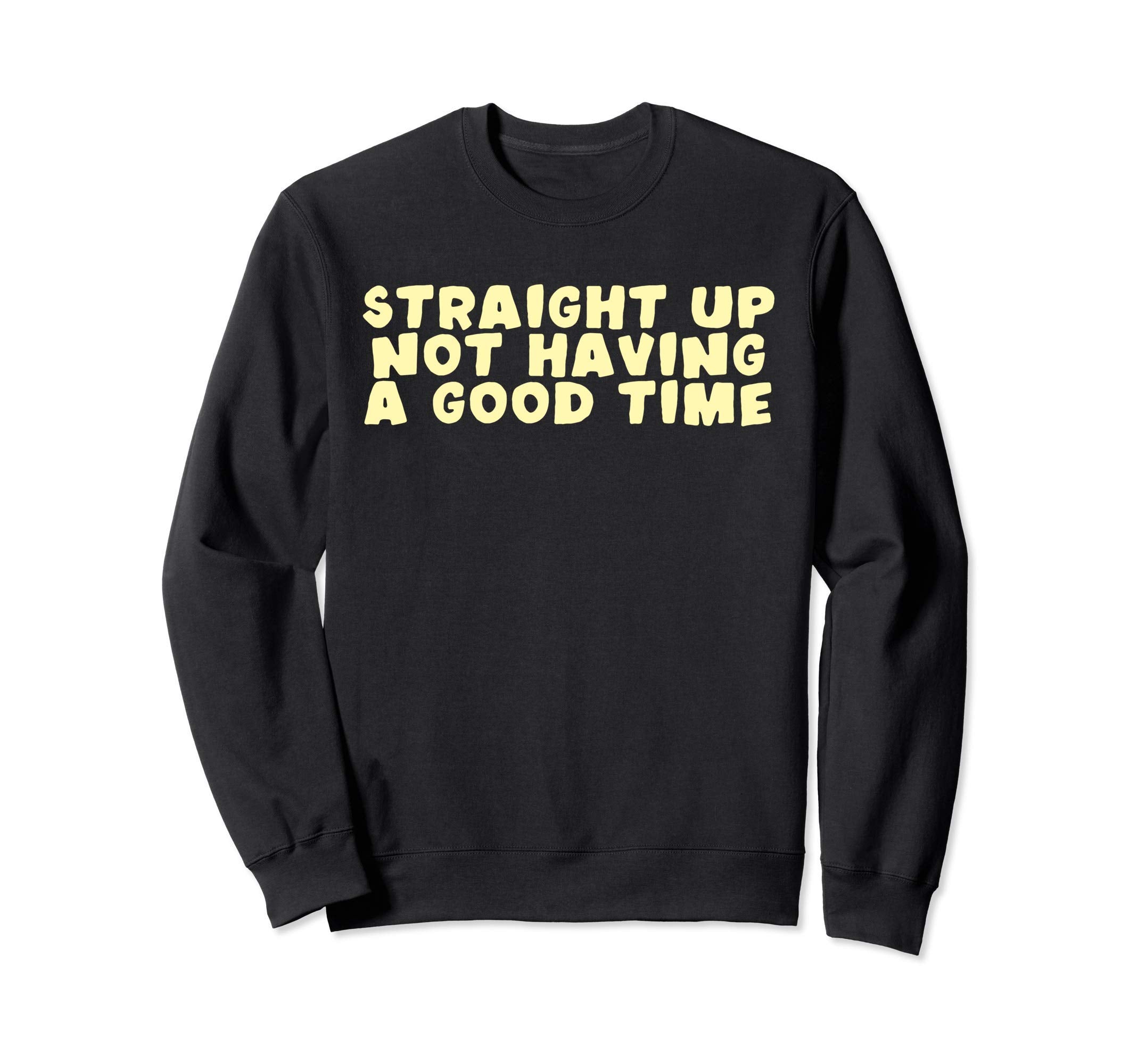 Straight Up Not Having Good Time Sweatshirt - Custom Art Print Men Women - T-Shirt, Sweatshirt, Hoodie
