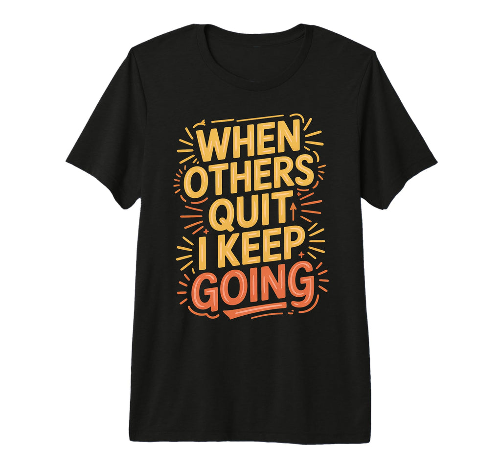 When Others Quit I Keep Going Excuse T-Shirt - Unique Graphic for Adults - T-Shirt, Sweatshirt, Hoodie