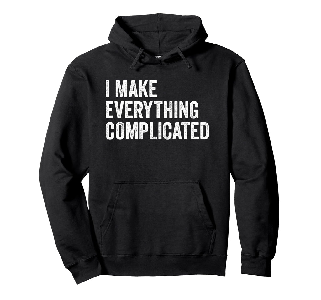 I Make Everything Complicated Funny Hoodie - Fun Novelty Design Men Women - T-Shirt, Sweatshirt, Hoodie