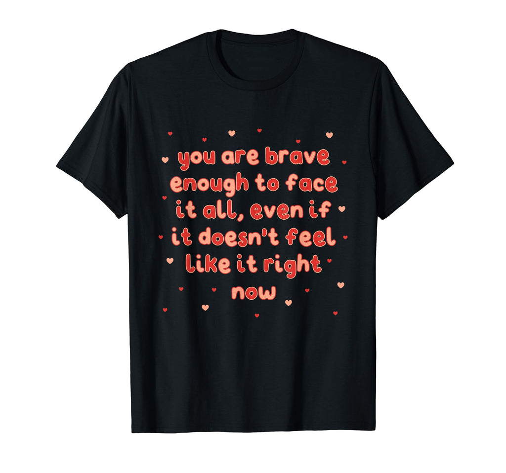 You Are Brave Enough To Face It All T-Shirt - Custom Art Print Unisex - T-Shirt, Sweatshirt, Hoodie