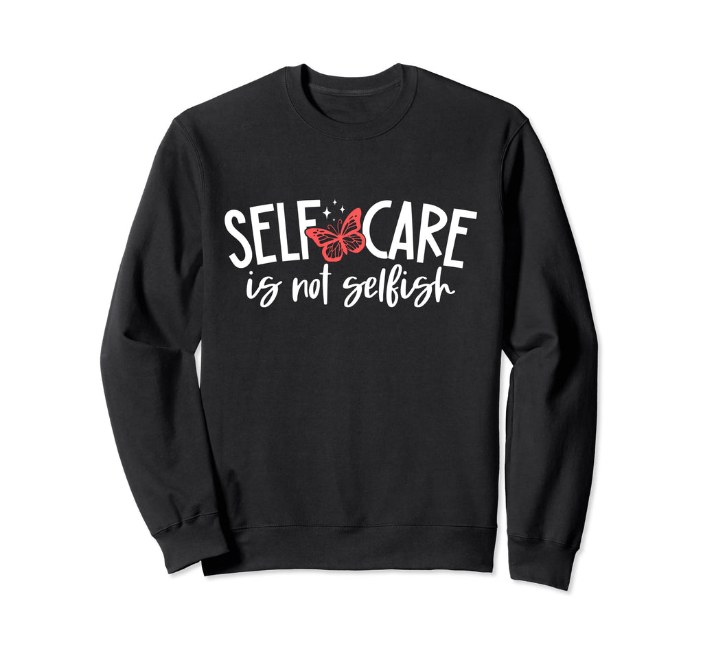 Self Care Is Not Selfish Mental Sweatshirt - Graphic Print for Adults - T-Shirt, Sweatshirt, Hoodie