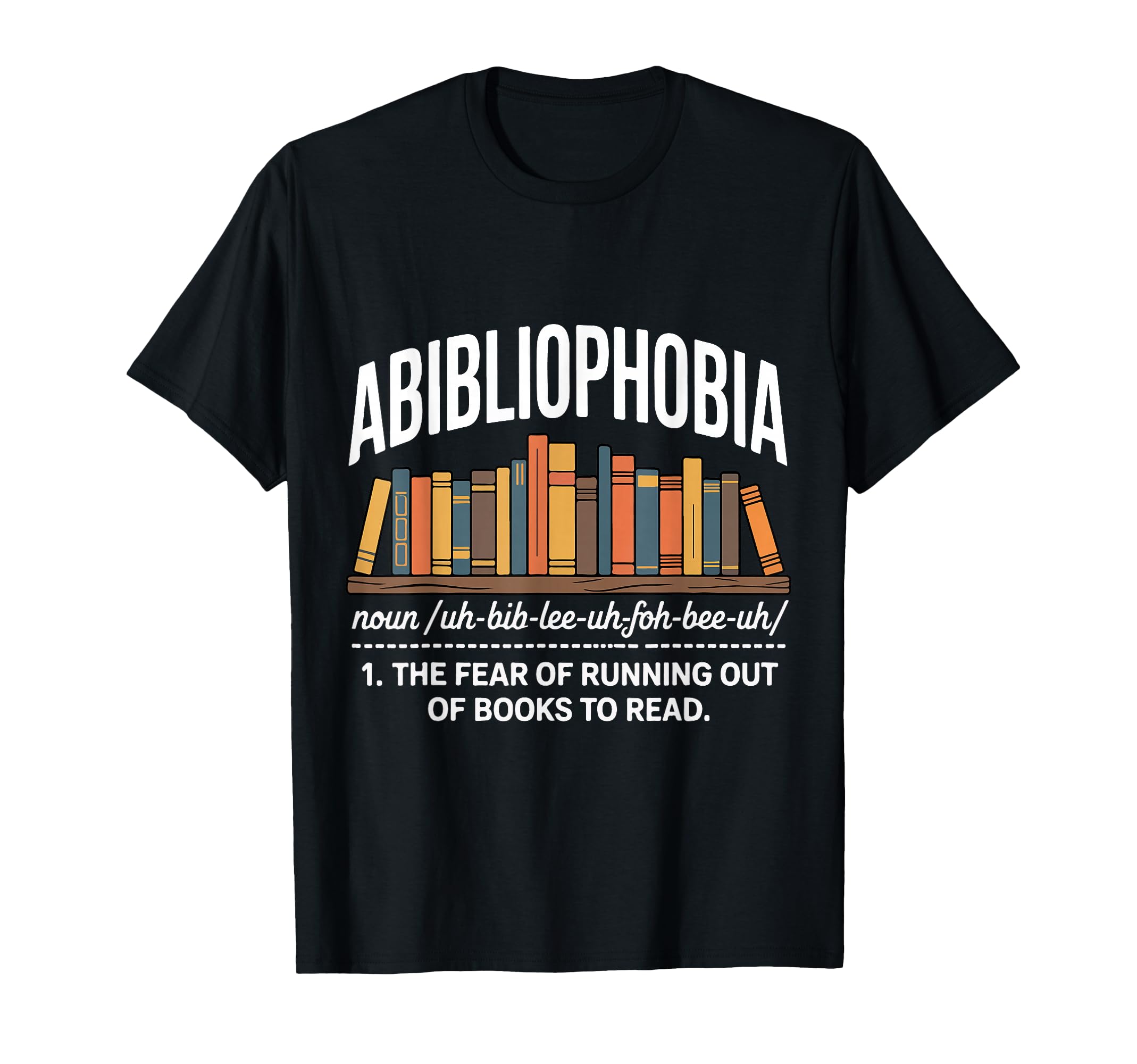 Abibliophobia Fear Running Out Books To T-Shirt - Unique Graphic Unisex - T-Shirt, Sweatshirt, Hoodie