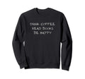 Drink Coffee Read Books Be Happy Sweatshirt - Aesthetic Graphic Men Women - T-Shirt, Sweatshirt, Hoodie