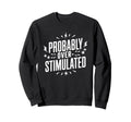 Probably Overstimulated Psychology Sweatshirt - Novelty Apparel for Adults - T-Shirt, Sweatshirt, Hoodie