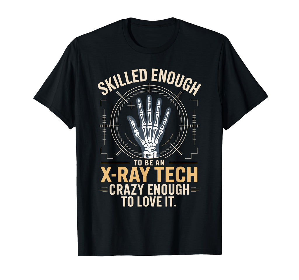 Skilled Enough To Be X Ray Tech Crazy T-Shirt - Novelty Apparel Men Women - T-Shirt, Sweatshirt, Hoodie