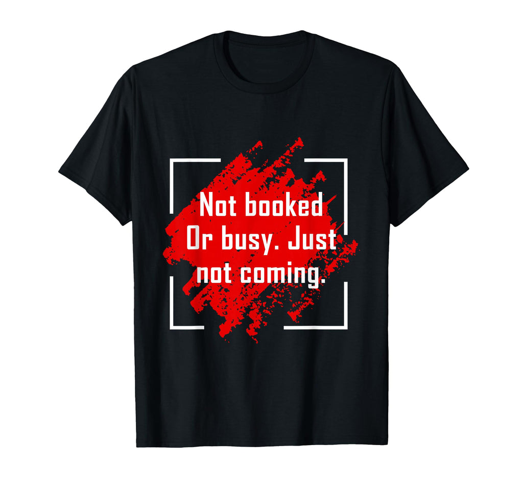 Not Booked Or Busy Just Not Coming Funny T-Shirt - Minimalist Print Unisex - T-Shirt, Sweatshirt, Hoodie