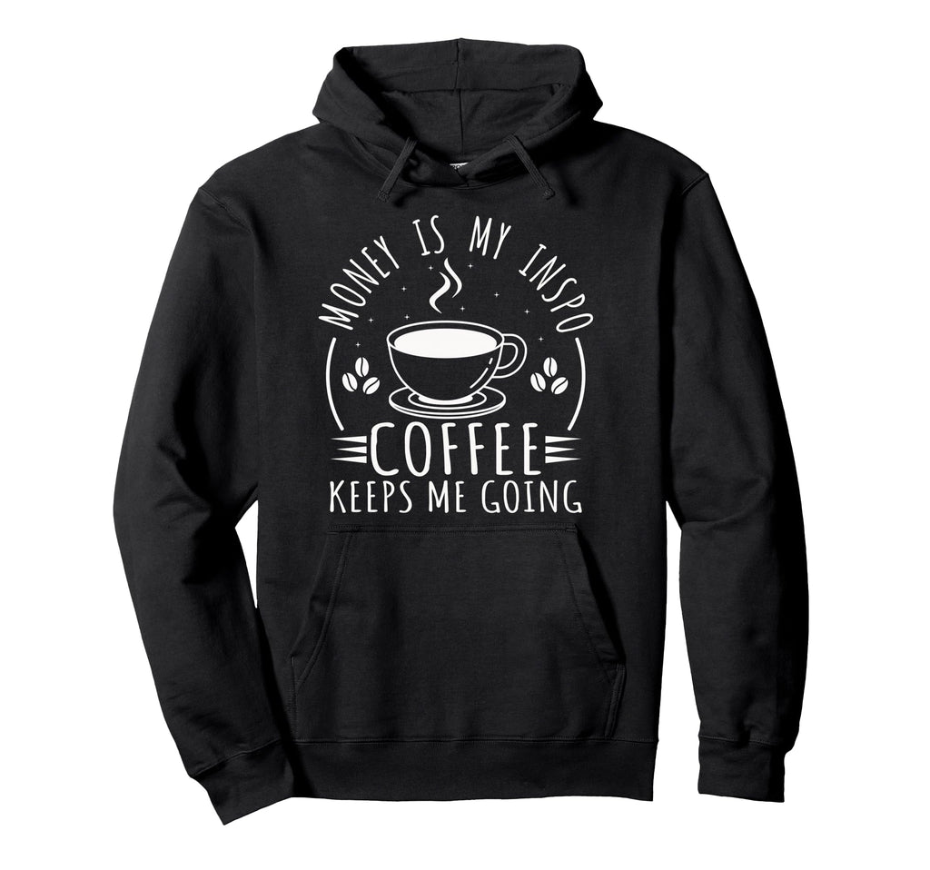 Money Is My Inspo Coffee Keeps Me Going Hoodie - Novelty Apparel Men Women - T-Shirt, Sweatshirt, Hoodie