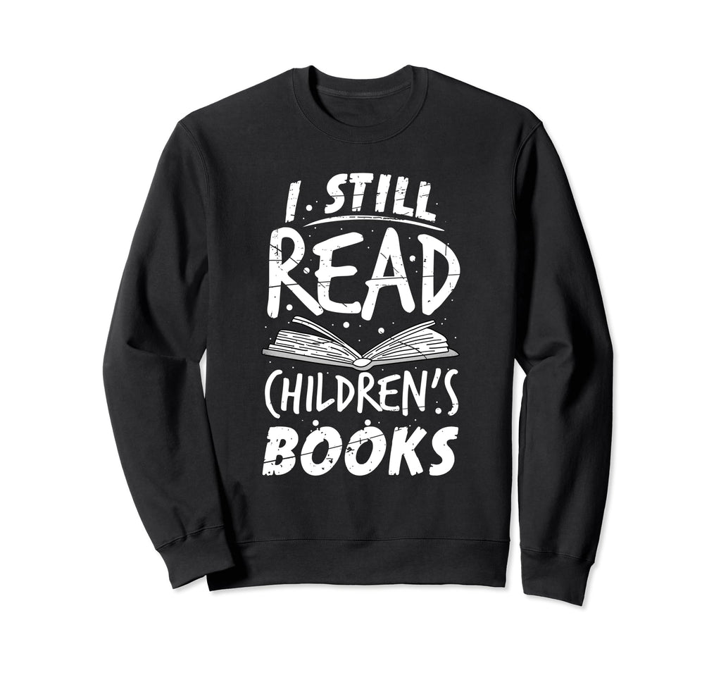 I Still Read Childrens Books Teacher Sweatshirt - Streetwear Style Unisex - T-Shirt, Sweatshirt, Hoodie