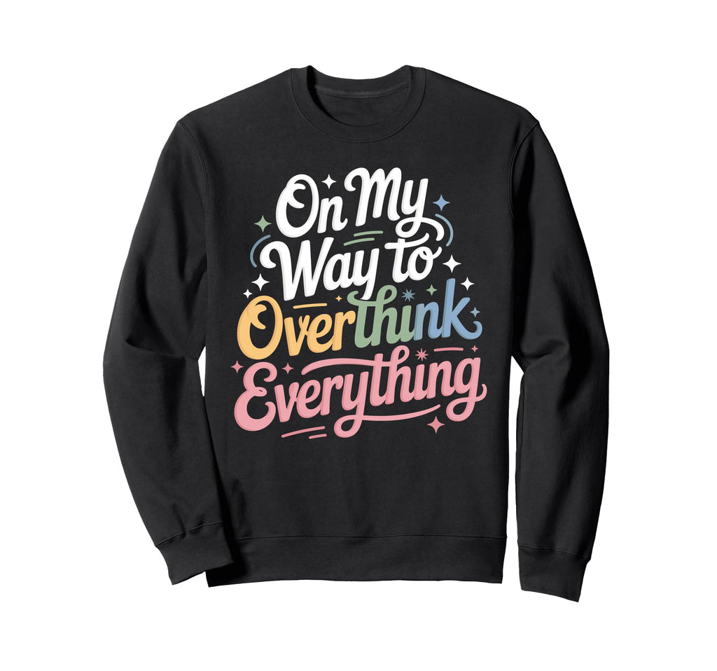 My Way To Overthink Everything Sweatshirt - Novelty Apparel for Adults - T-Shirt, Sweatshirt, Hoodie