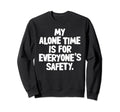 My Alone Time Is Everyones Safety Sweatshirt - Custom Art Print for Adults - T-Shirt, Sweatshirt, Hoodie