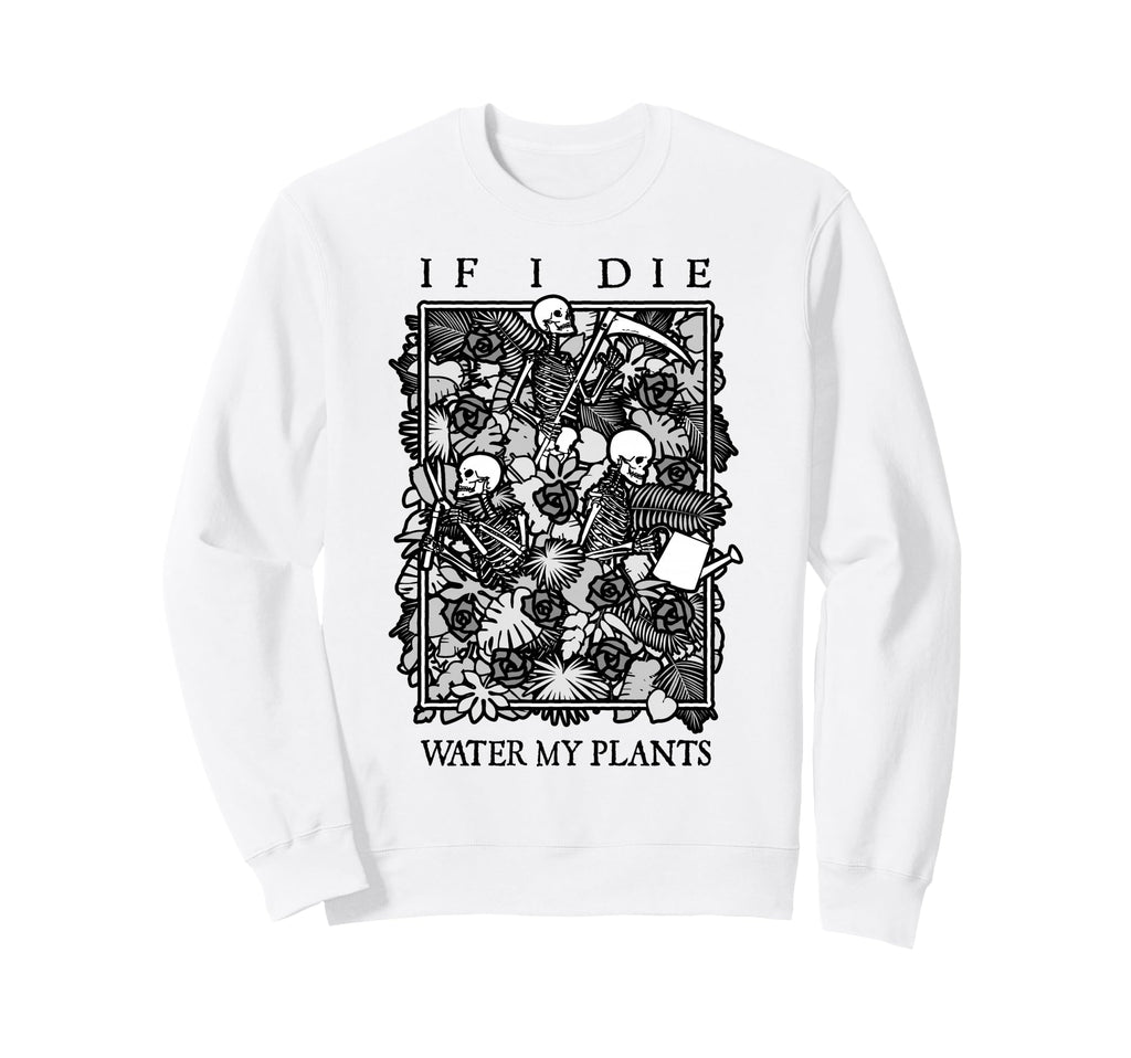 If I Die Water My Plants Skull Flower Sweatshirt - Graphic Print Unisex - T-Shirt, Sweatshirt, Hoodie