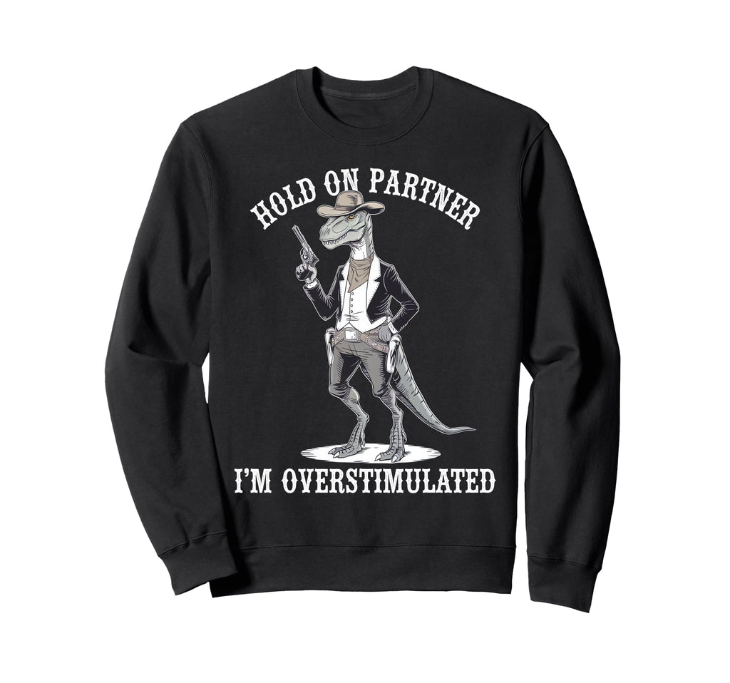 Hold Partner Im Overstimulated Dinosaur Sweatshirt - Trendy Graphic Unisex - T-Shirt, Sweatshirt, Hoodie