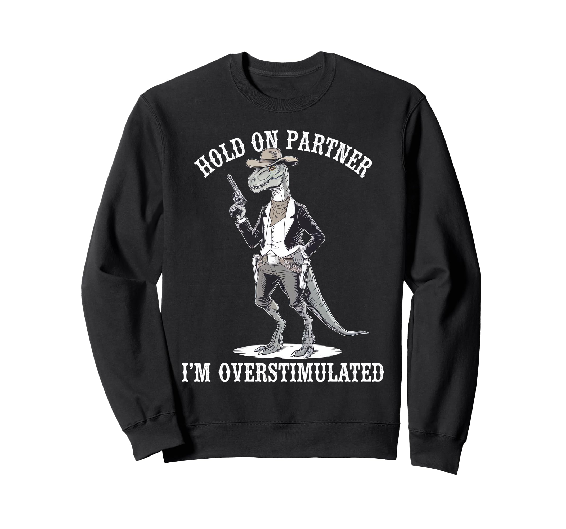 Hold Partner Im Overstimulated Dinosaur Sweatshirt - Trendy Graphic Unisex - T-Shirt, Sweatshirt, Hoodie